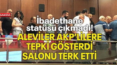 İbadethane statüsü çıkmadı! ALEVİLER AKP’LİLERE TEPKİ GÖSTERDİ SALONU TERK ETTİ